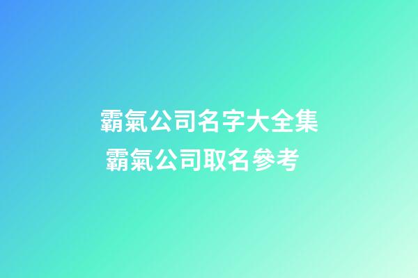 霸氣公司名字大全集 霸氣公司取名參考-第1張-公司起名-玄機派